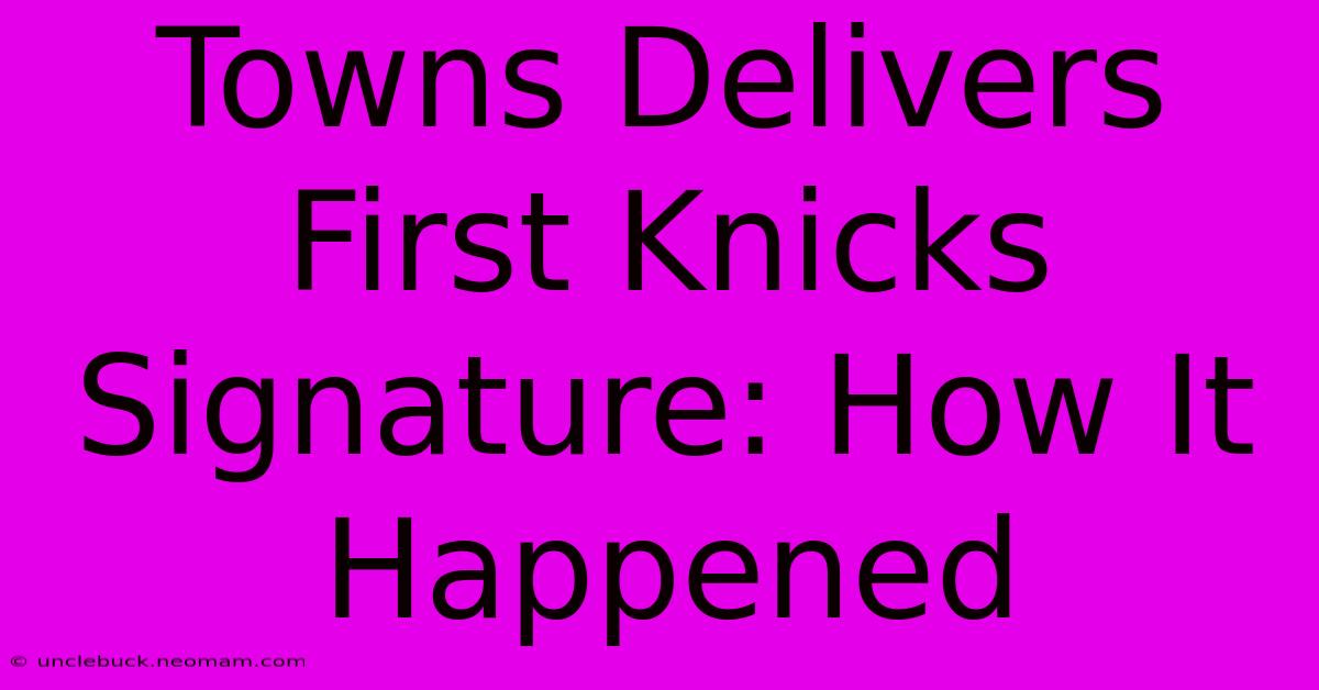 Towns Delivers First Knicks Signature: How It Happened