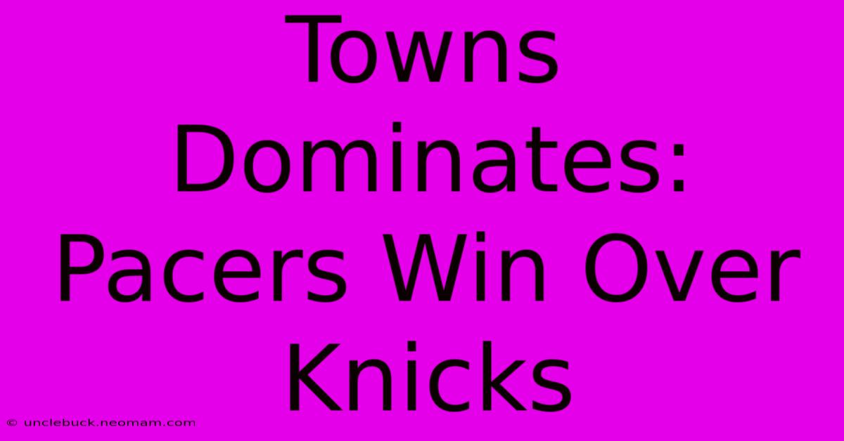 Towns Dominates: Pacers Win Over Knicks 