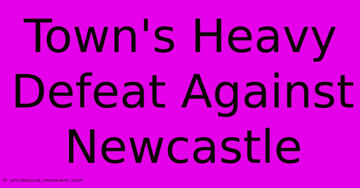 Town's Heavy Defeat Against Newcastle