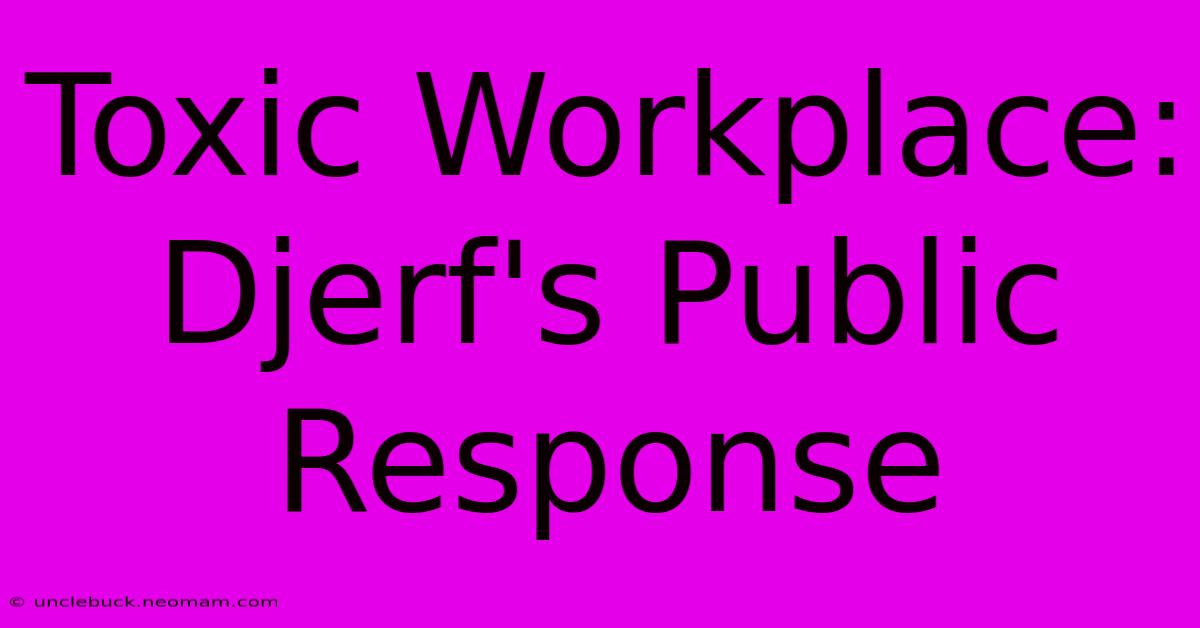 Toxic Workplace: Djerf's Public Response