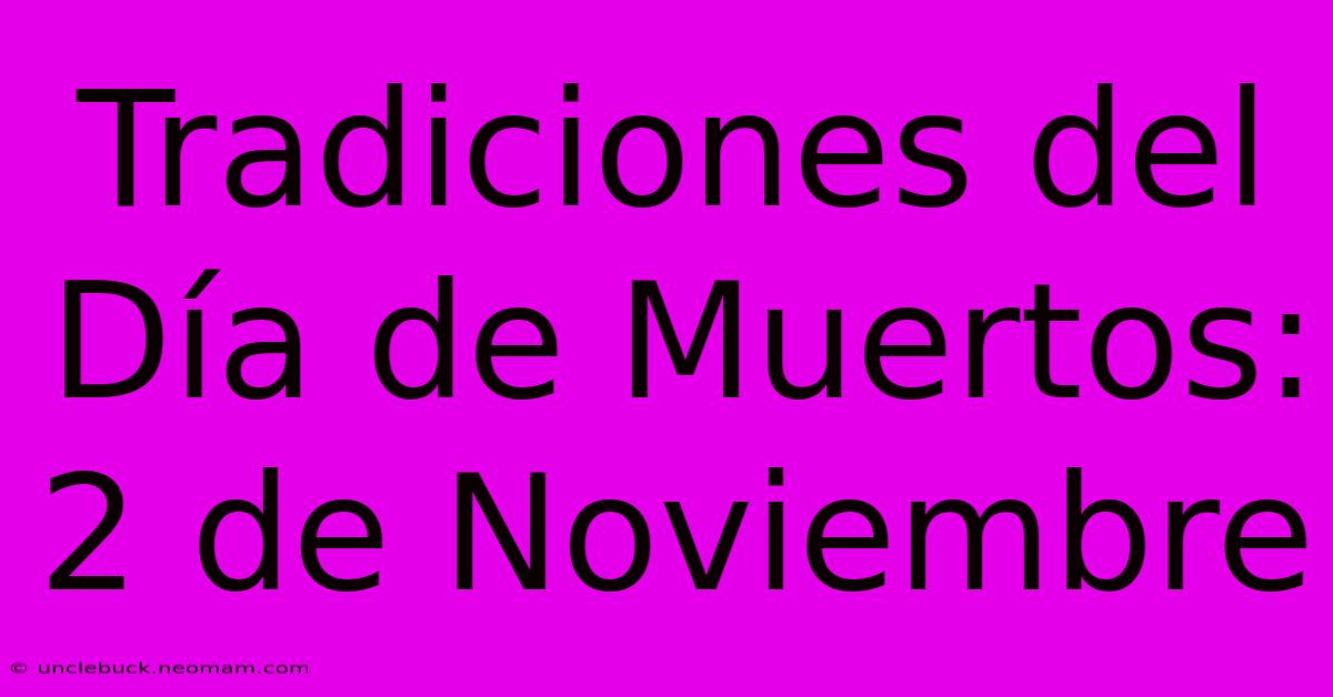 Tradiciones Del Día De Muertos: 2 De Noviembre 