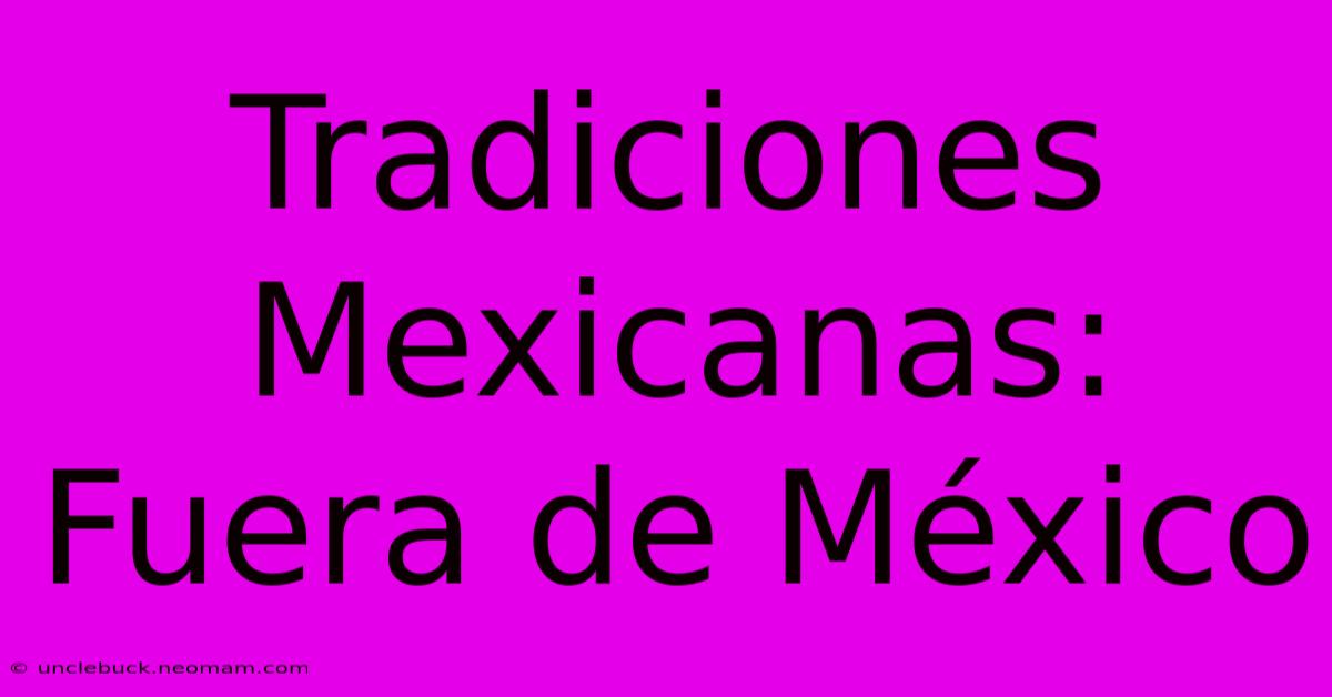 Tradiciones Mexicanas: Fuera De México