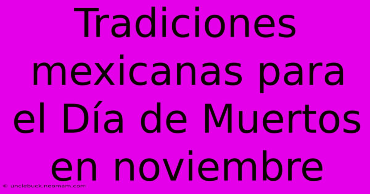 Tradiciones Mexicanas Para El Día De Muertos En Noviembre