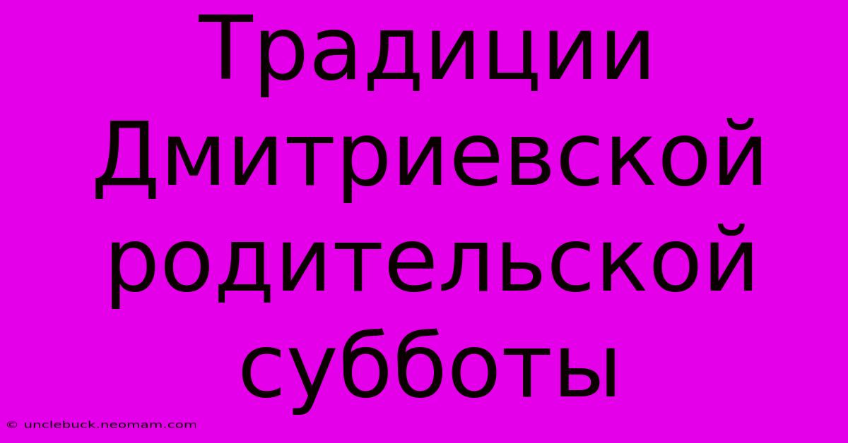 Традиции Дмитриевской Родительской Субботы