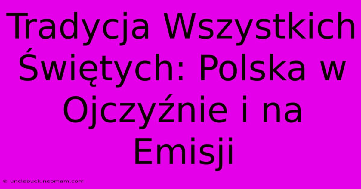 Tradycja Wszystkich Świętych: Polska W Ojczyźnie I Na Emisji