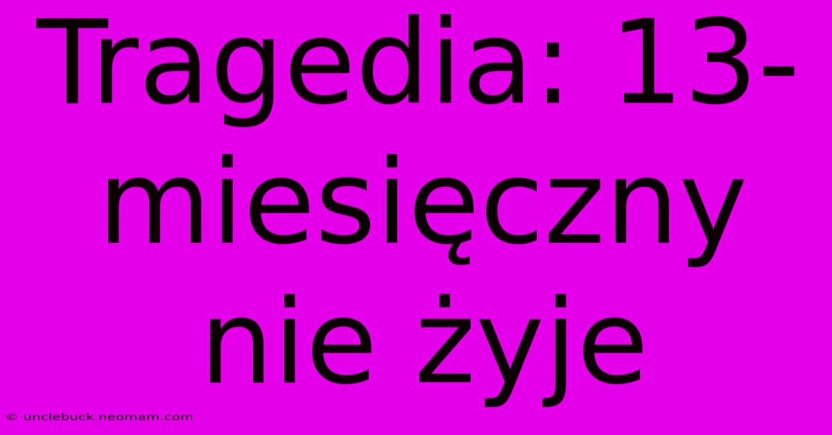 Tragedia: 13-miesięczny Nie Żyje