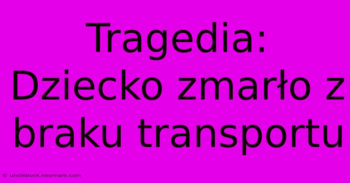 Tragedia: Dziecko Zmarło Z Braku Transportu