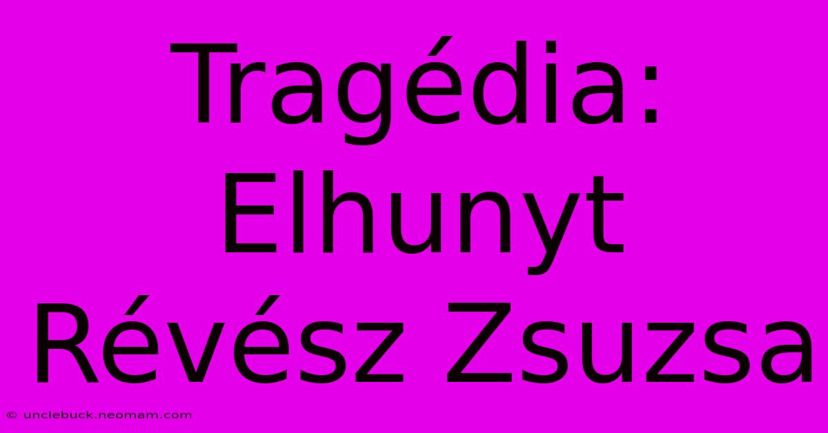 Tragédia: Elhunyt Révész Zsuzsa