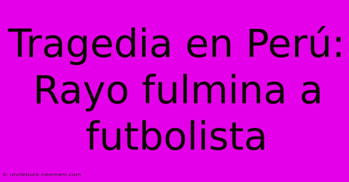 Tragedia En Perú: Rayo Fulmina A Futbolista