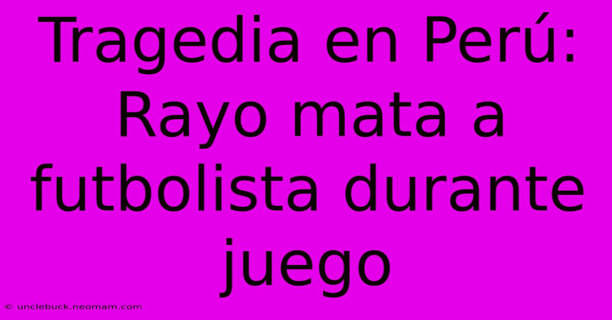 Tragedia En Perú: Rayo Mata A Futbolista Durante Juego