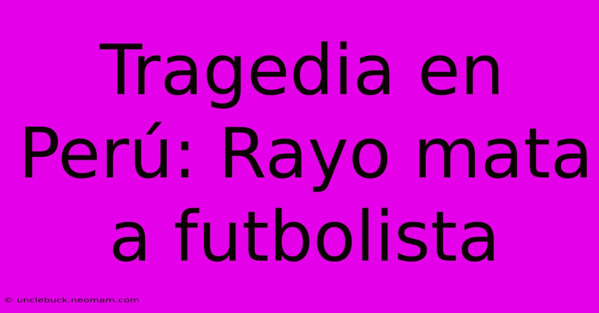 Tragedia En Perú: Rayo Mata A Futbolista