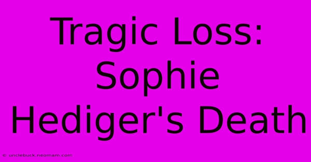 Tragic Loss: Sophie Hediger's Death