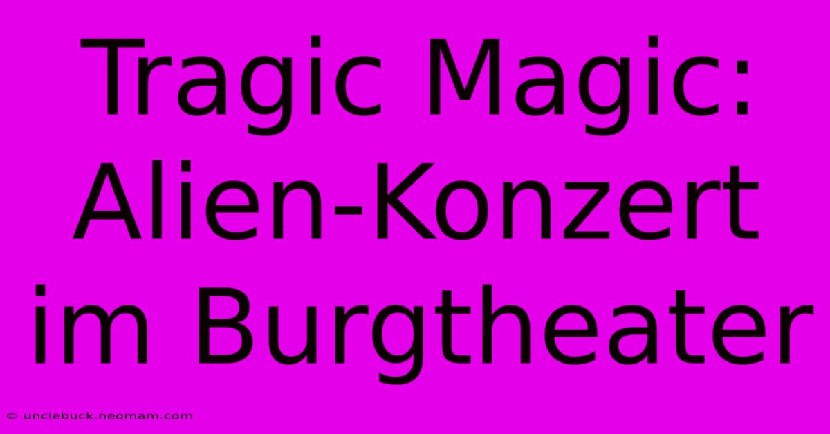 Tragic Magic: Alien-Konzert Im Burgtheater 