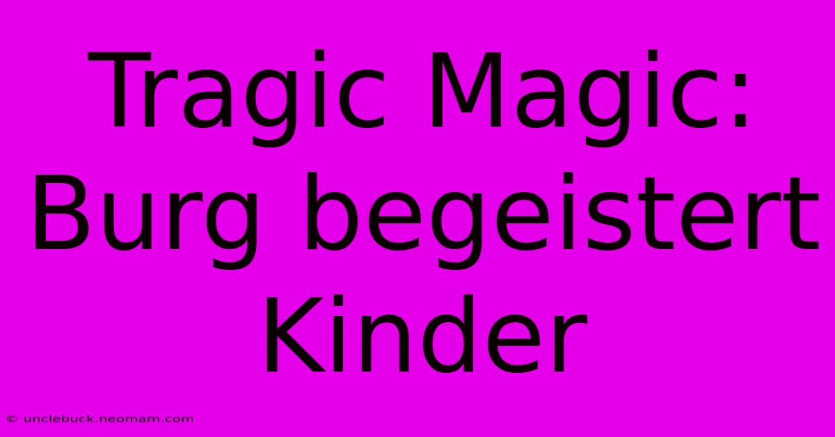 Tragic Magic: Burg Begeistert Kinder 