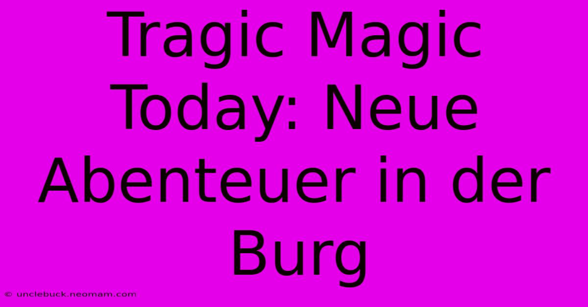 Tragic Magic Today: Neue Abenteuer In Der Burg 