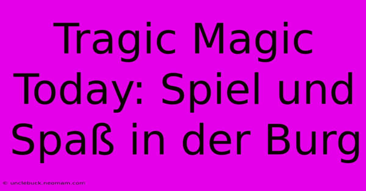 Tragic Magic Today: Spiel Und Spaß In Der Burg