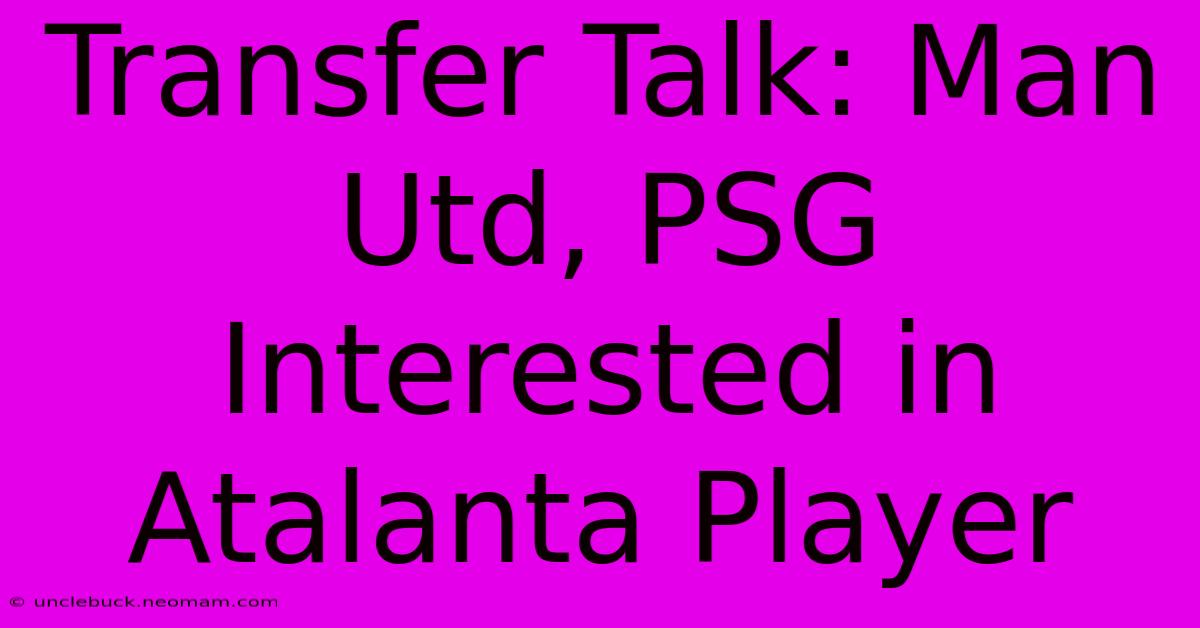 Transfer Talk: Man Utd, PSG Interested In Atalanta Player