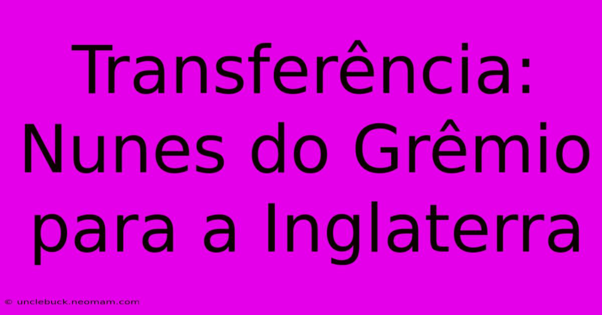 Transferência: Nunes Do Grêmio Para A Inglaterra 