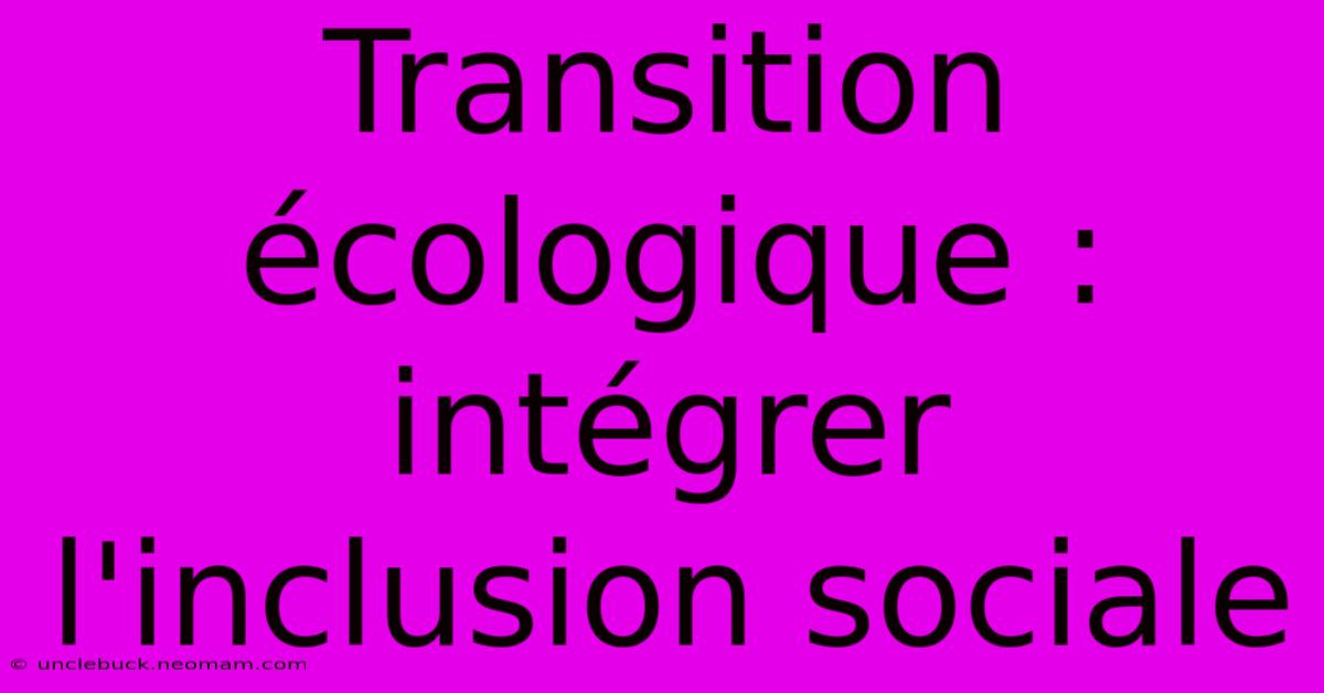 Transition Écologique : Intégrer L'inclusion Sociale