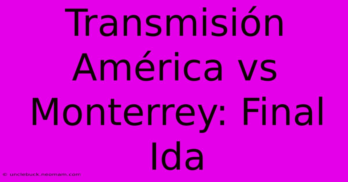 Transmisión América Vs Monterrey: Final Ida