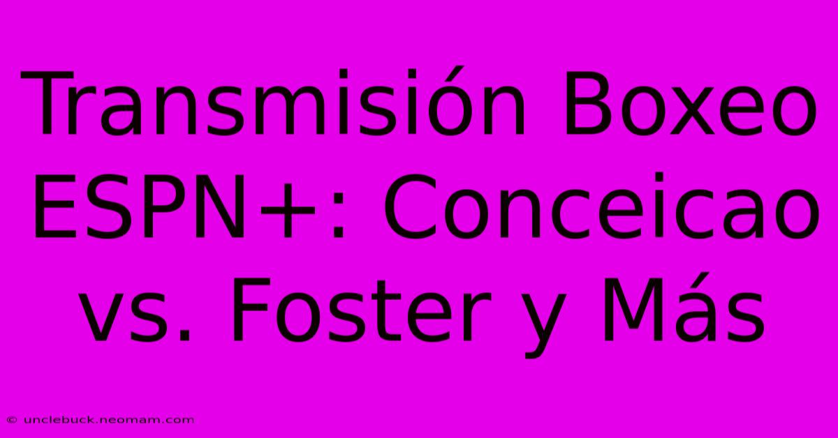 Transmisión Boxeo ESPN+: Conceicao Vs. Foster Y Más