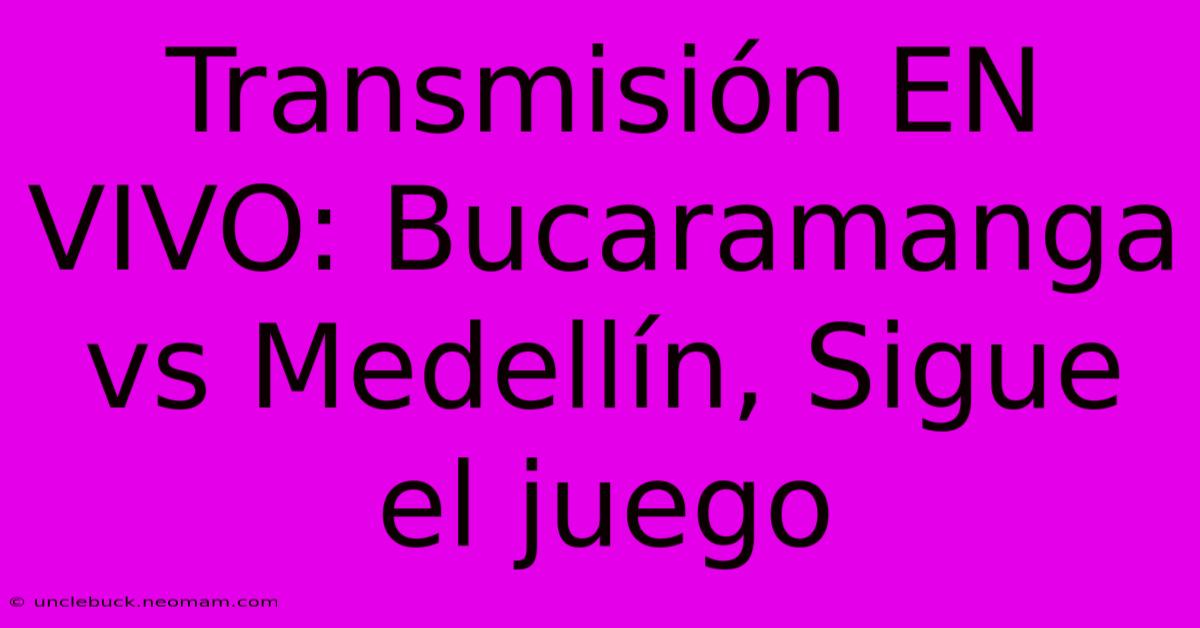 Transmisión EN VIVO: Bucaramanga Vs Medellín, Sigue El Juego 