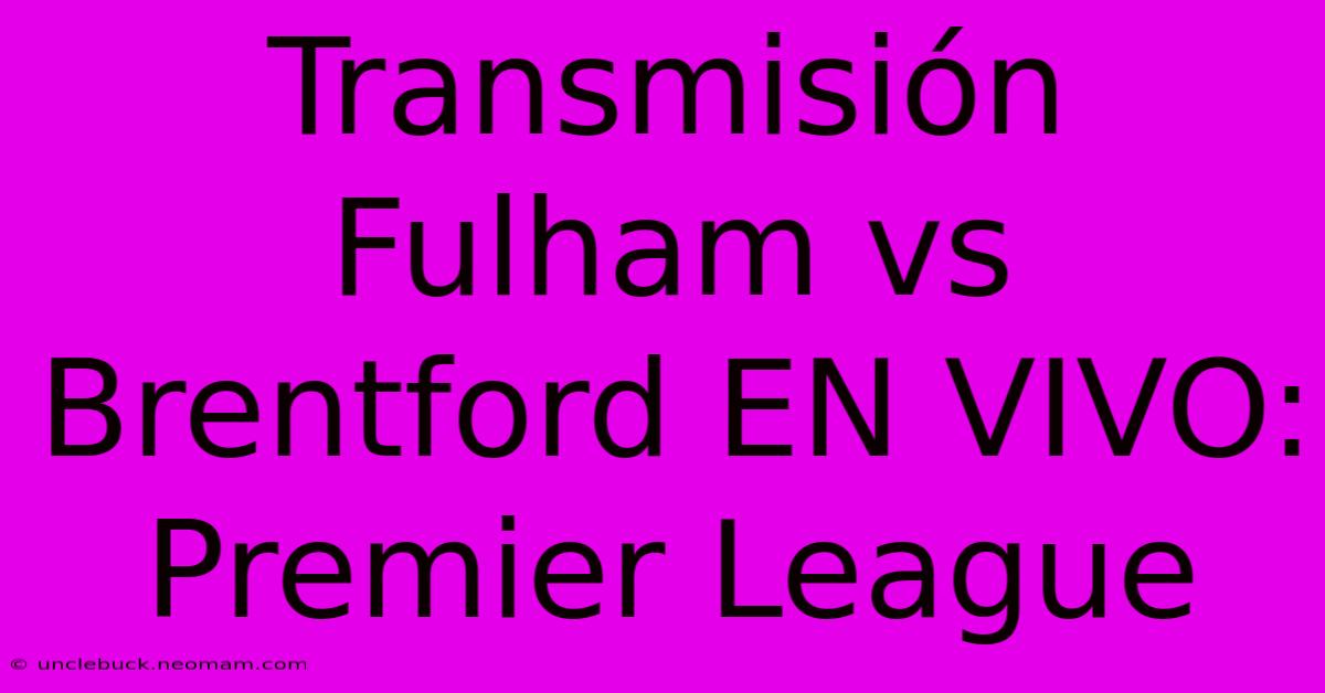 Transmisión Fulham Vs Brentford EN VIVO: Premier League