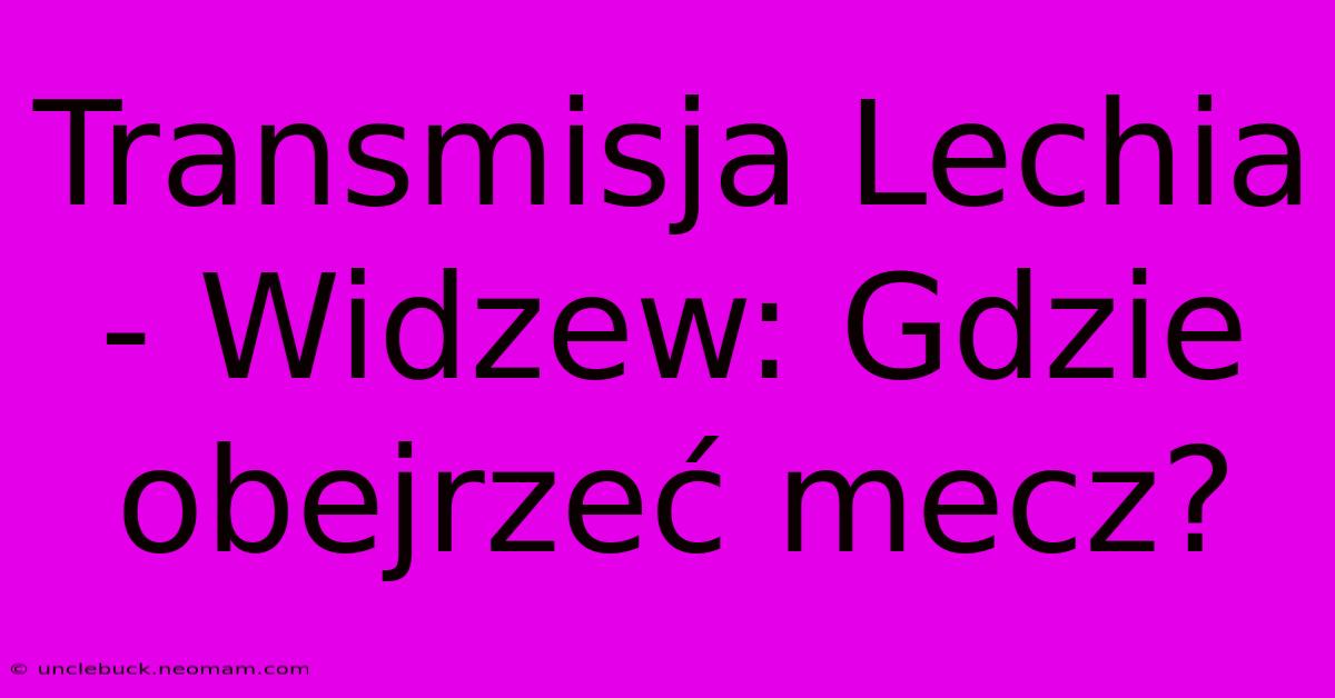 Transmisja Lechia - Widzew: Gdzie Obejrzeć Mecz? 