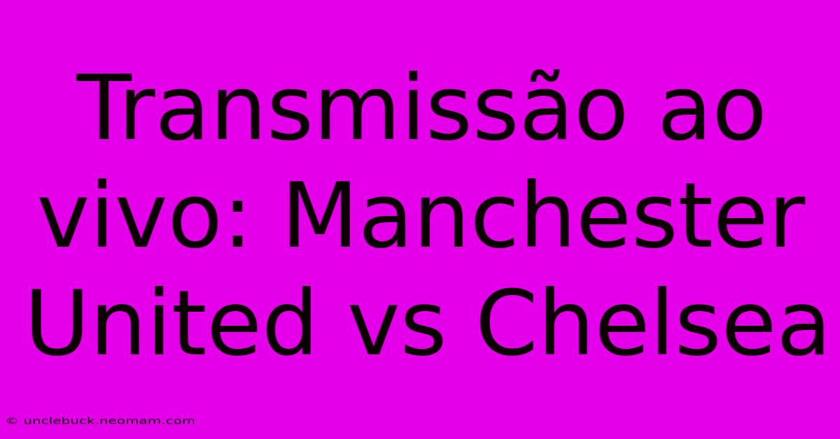 Transmissão Ao Vivo: Manchester United Vs Chelsea