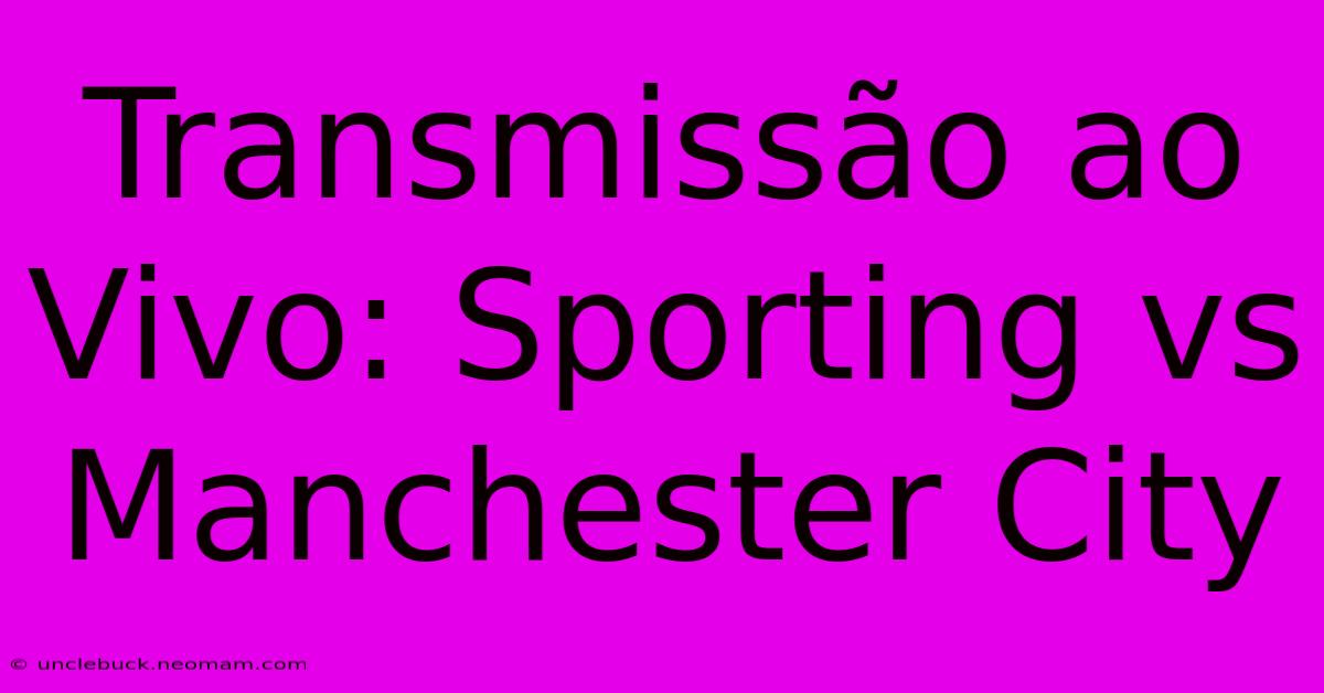 Transmissão Ao Vivo: Sporting Vs Manchester City