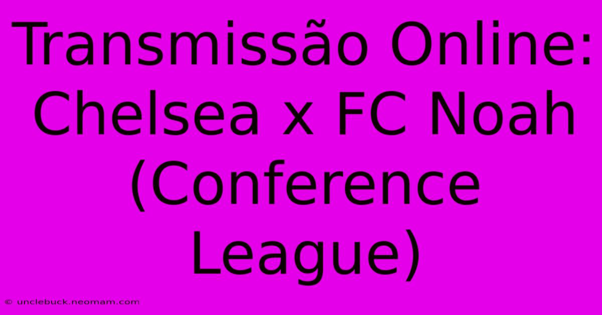 Transmissão Online: Chelsea X FC Noah (Conference League) 