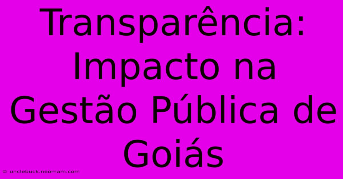 Transparência: Impacto Na Gestão Pública De Goiás