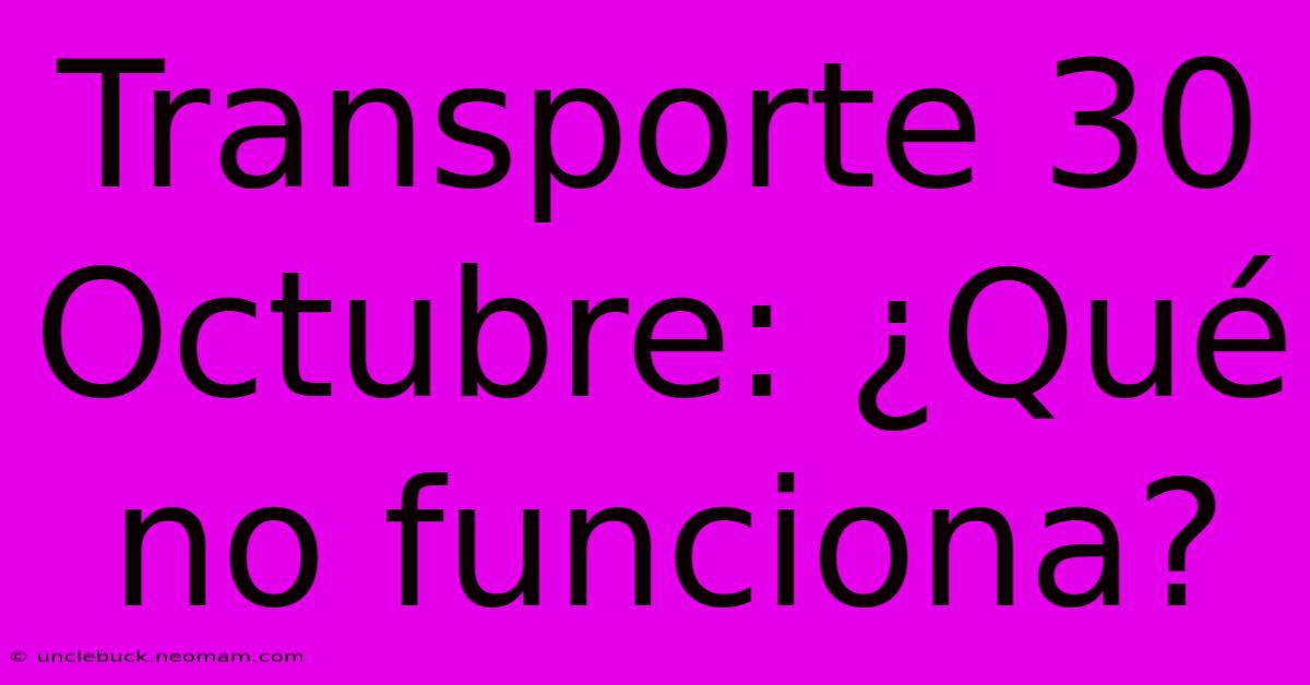 Transporte 30 Octubre: ¿Qué No Funciona?