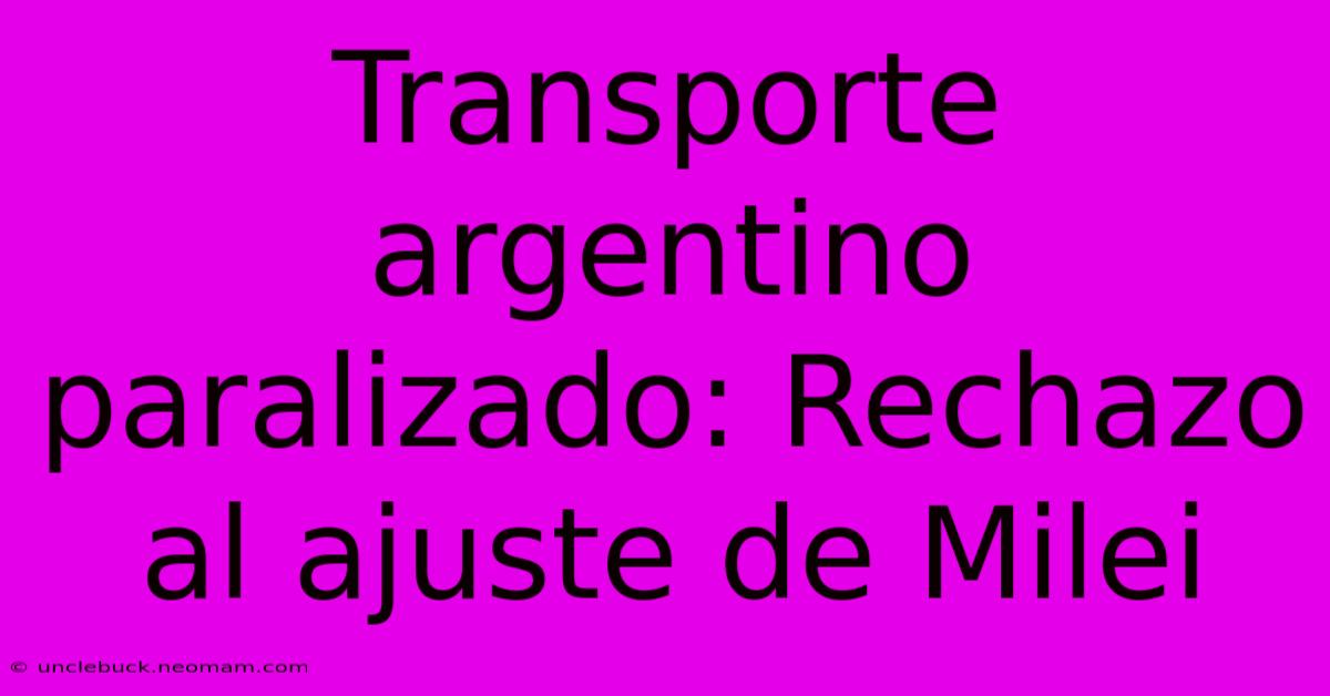 Transporte Argentino Paralizado: Rechazo Al Ajuste De Milei