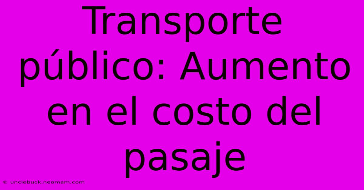 Transporte Público: Aumento En El Costo Del Pasaje 