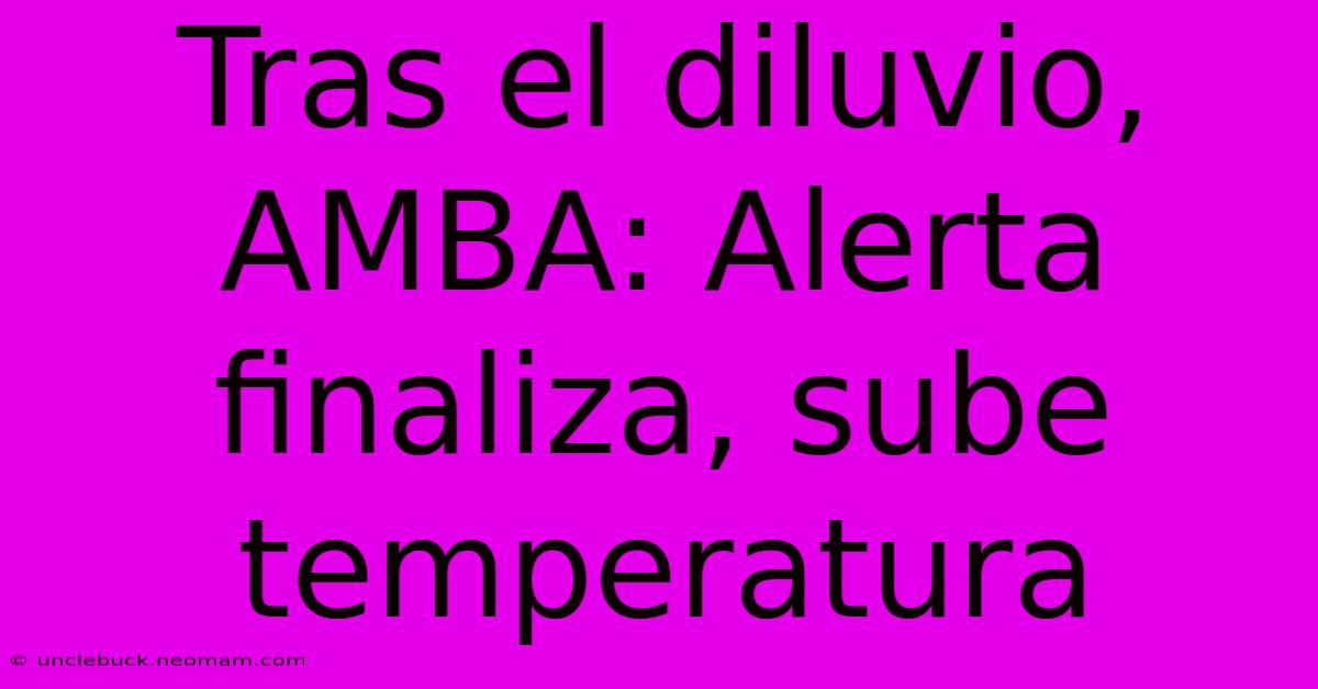 Tras El Diluvio, AMBA: Alerta Finaliza, Sube Temperatura 