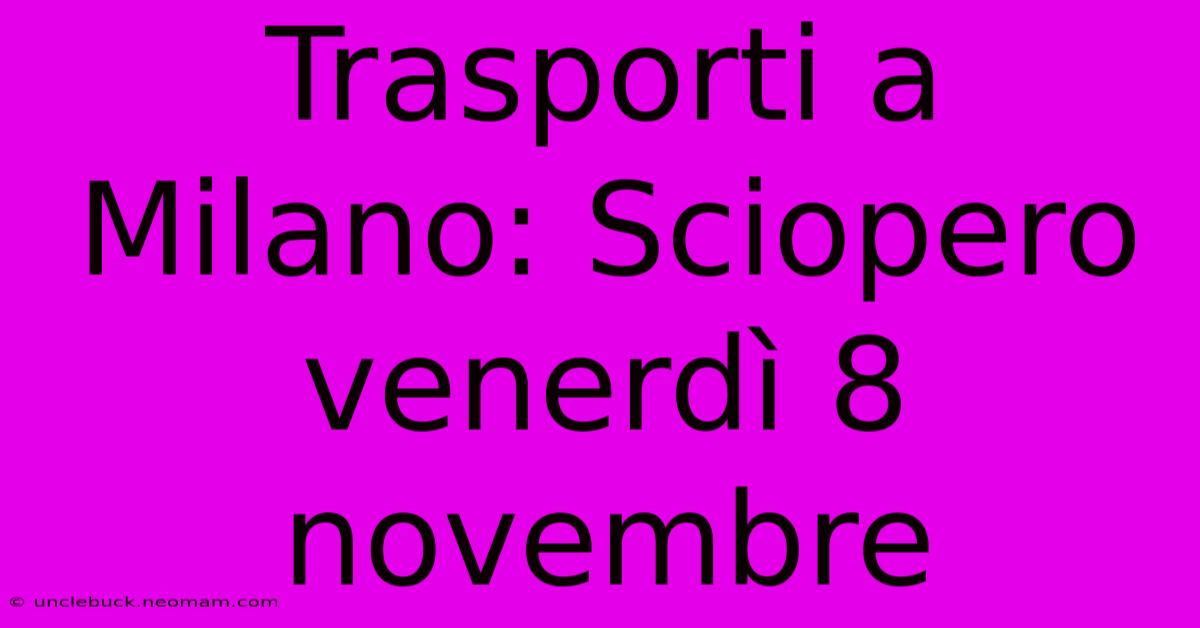 Trasporti A Milano: Sciopero Venerdì 8 Novembre 