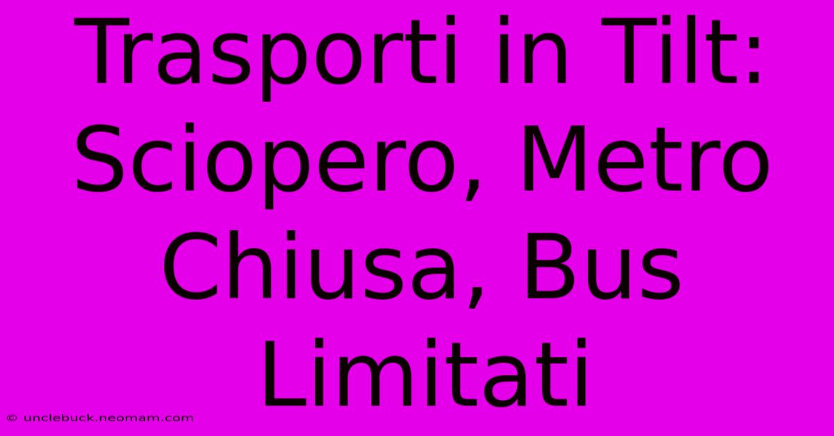 Trasporti In Tilt: Sciopero, Metro Chiusa, Bus Limitati