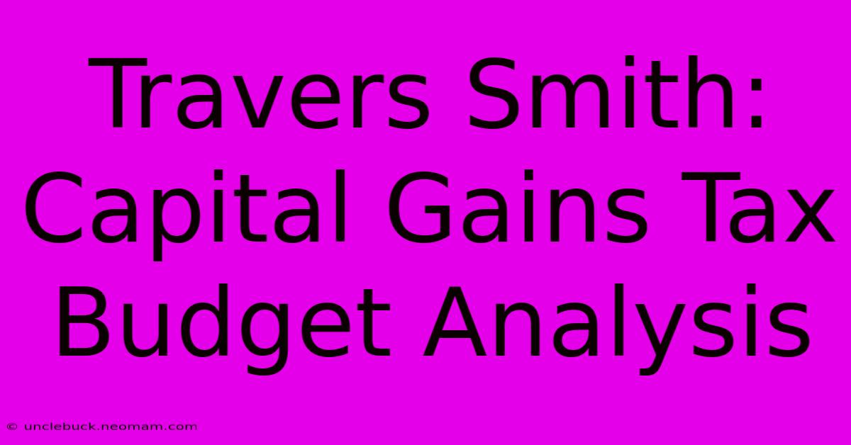 Travers Smith: Capital Gains Tax Budget Analysis