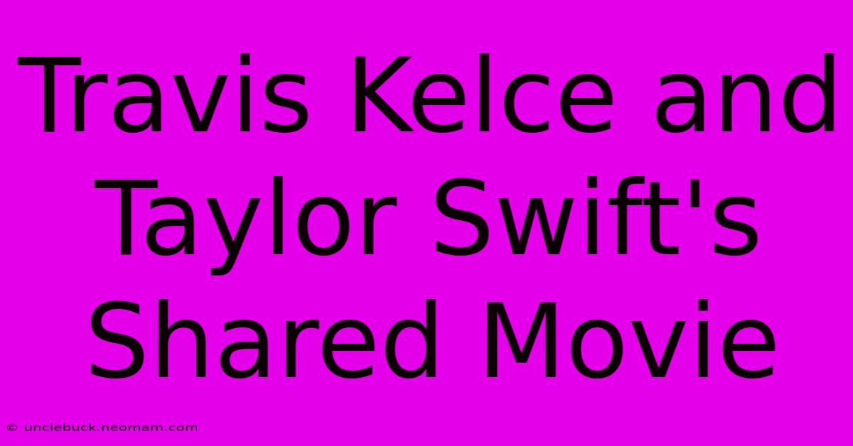 Travis Kelce And Taylor Swift's Shared Movie