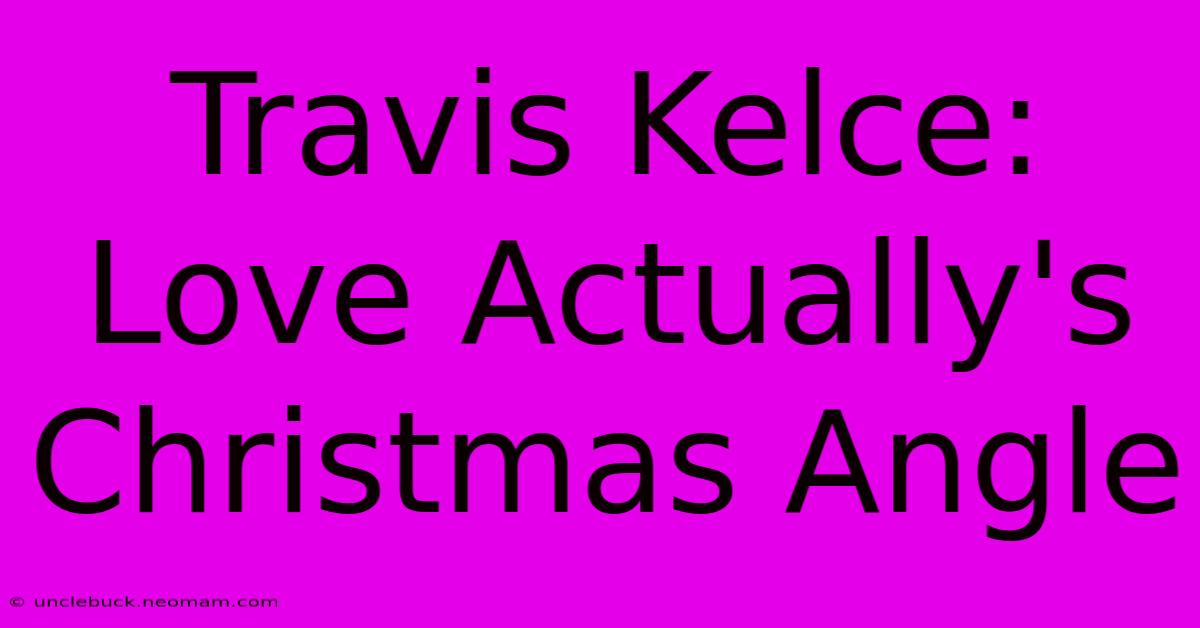 Travis Kelce: Love Actually's Christmas Angle