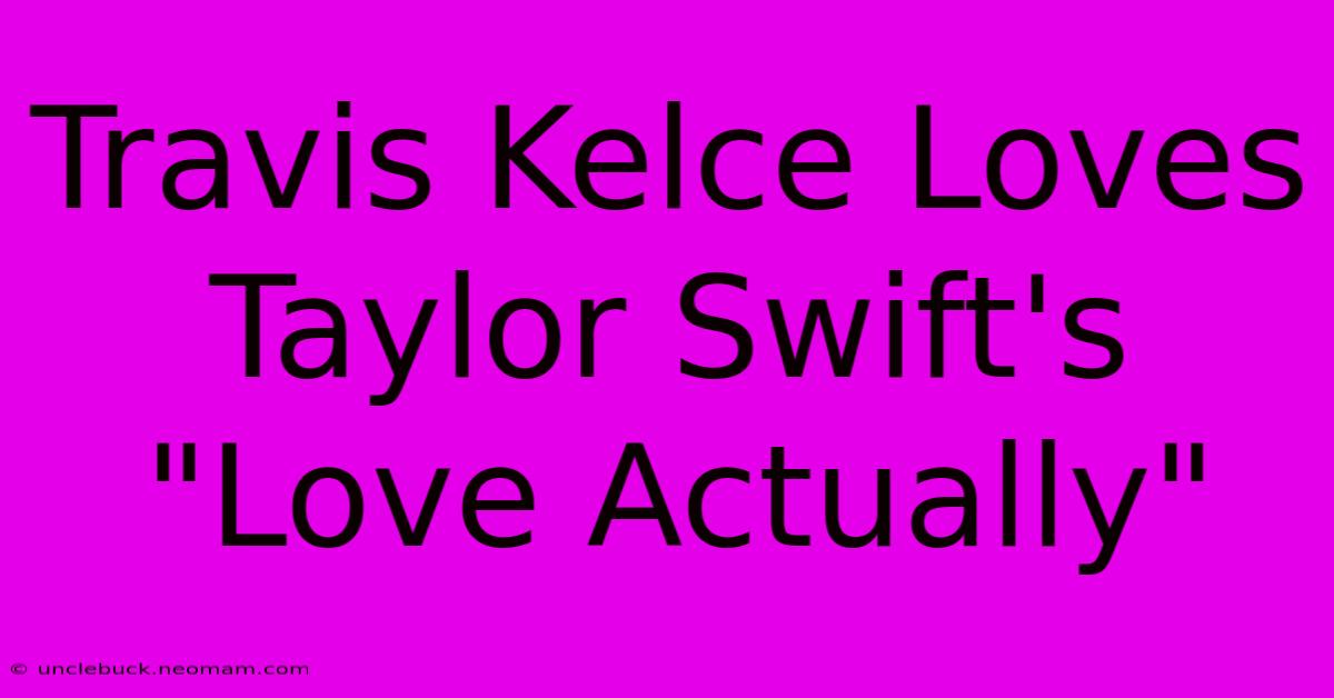 Travis Kelce Loves Taylor Swift's 