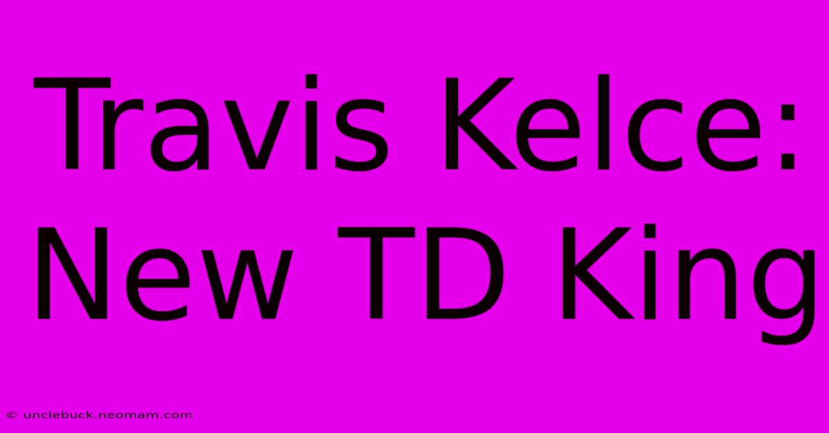 Travis Kelce: New TD King