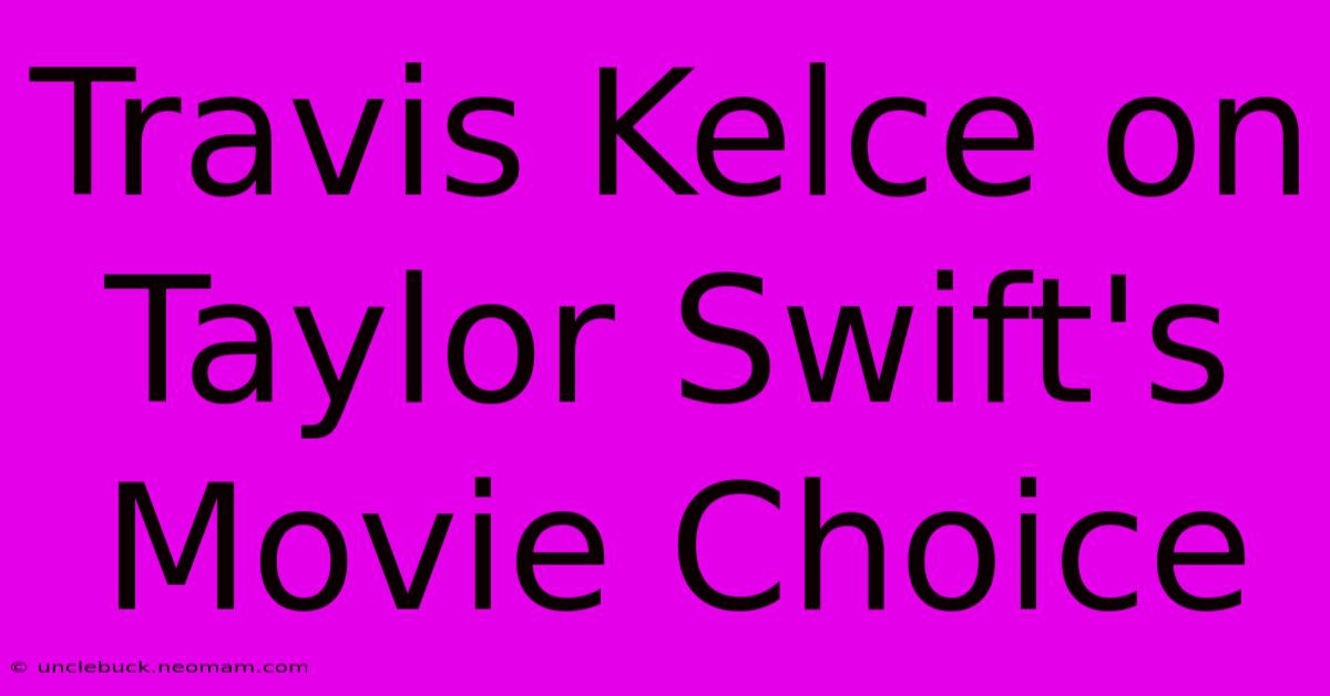 Travis Kelce On Taylor Swift's Movie Choice