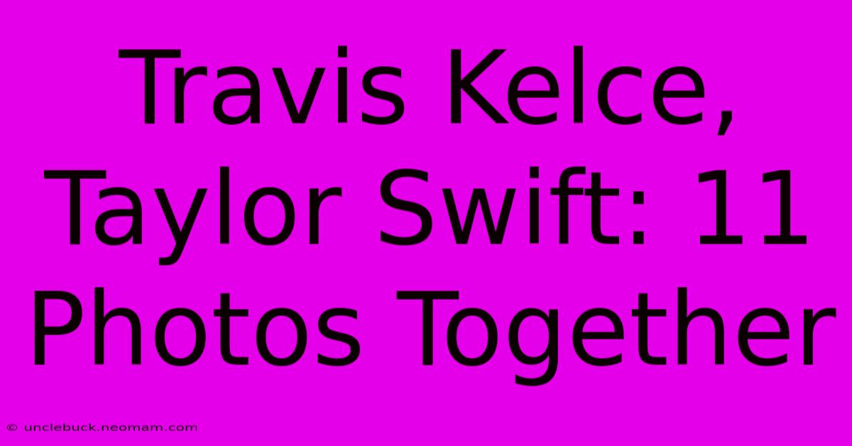 Travis Kelce, Taylor Swift: 11 Photos Together