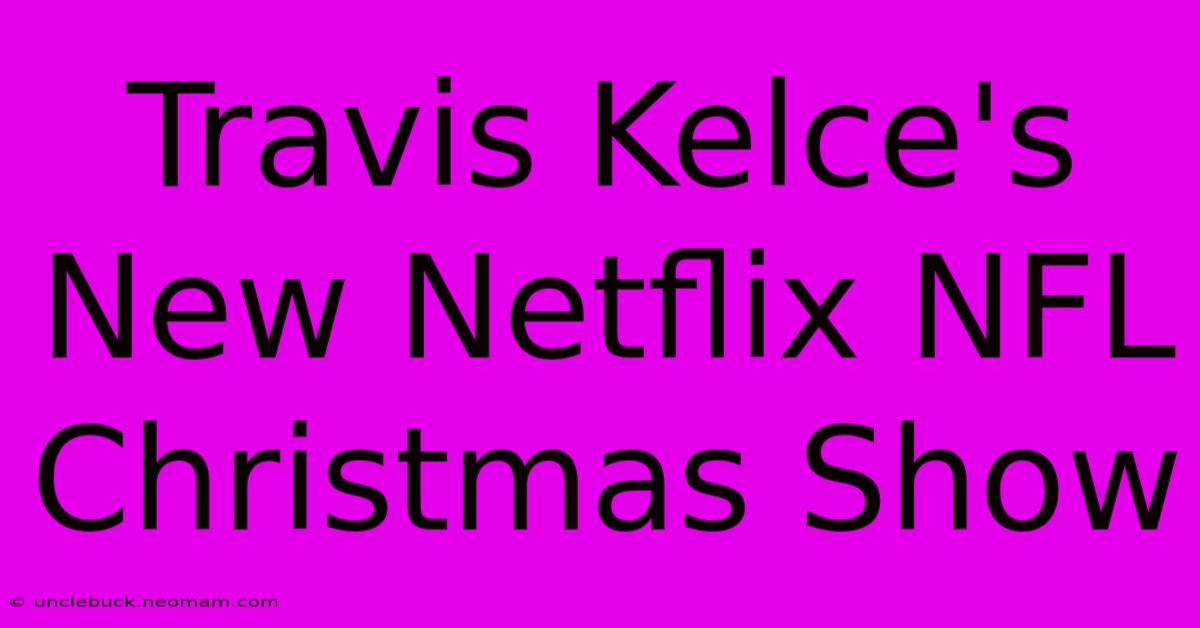 Travis Kelce's New Netflix NFL Christmas Show