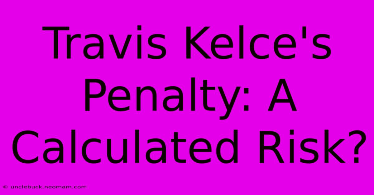 Travis Kelce's Penalty: A Calculated Risk?