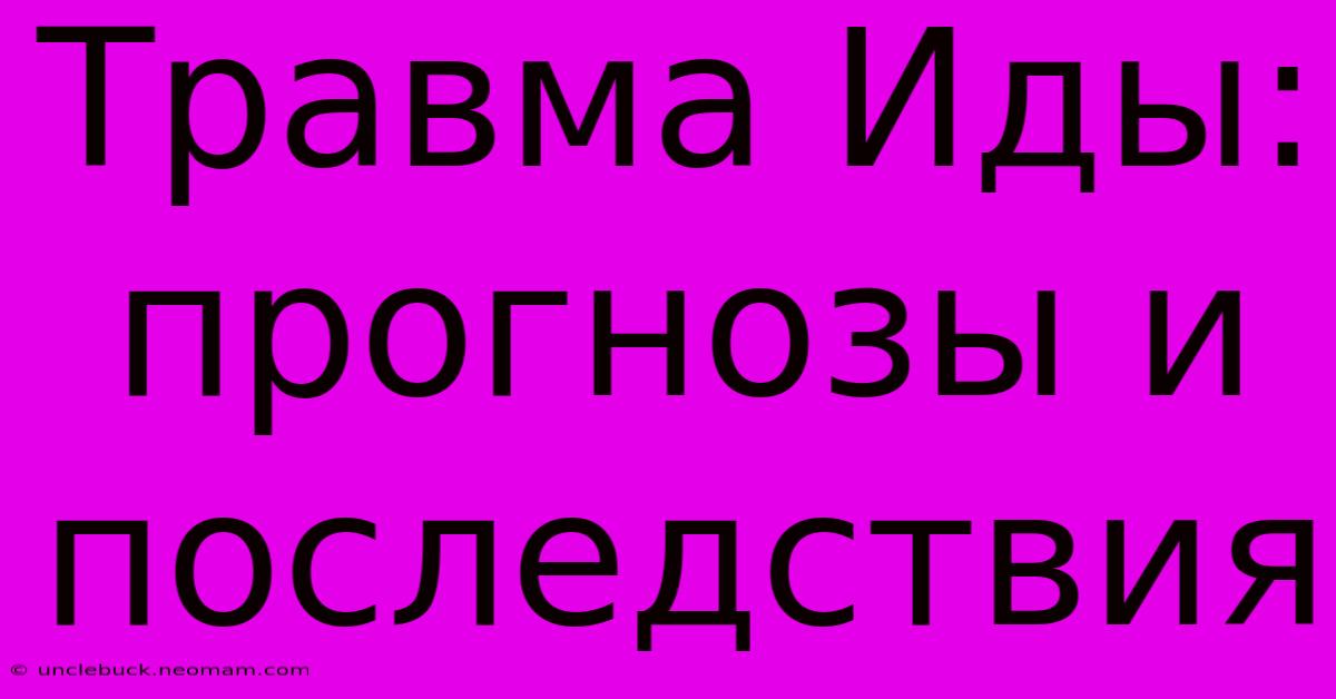 Травма Иды: Прогнозы И Последствия