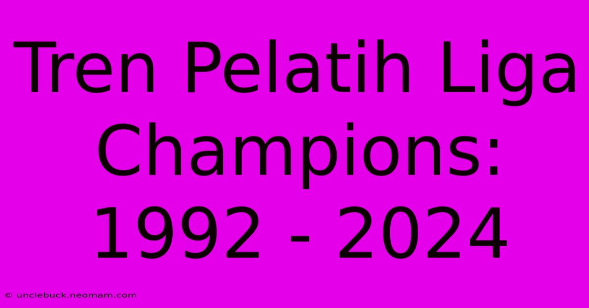 Tren Pelatih Liga Champions: 1992 - 2024