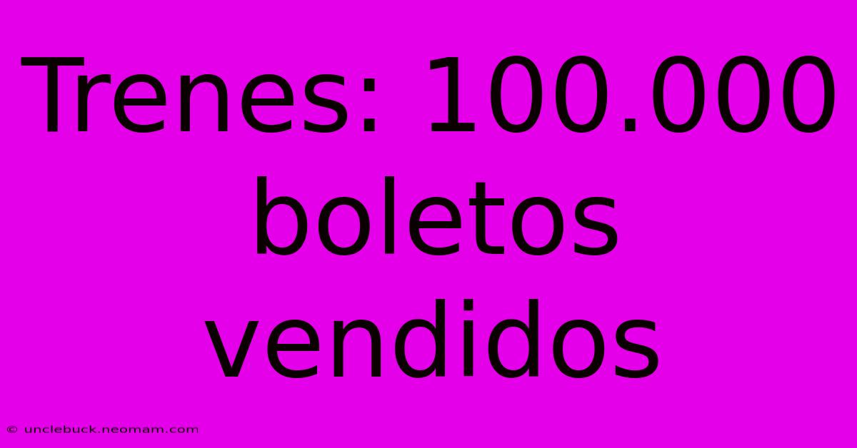 Trenes: 100.000 Boletos Vendidos